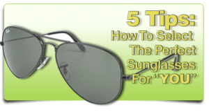 Five Tips: How To Select The Perfect Sunglasses FOR YOU